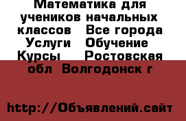 Математика для учеников начальных классов - Все города Услуги » Обучение. Курсы   . Ростовская обл.,Волгодонск г.